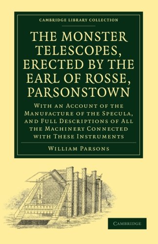 The Monster Telescopes Erected By The Earl Of Rosse Parsonstown With An Account Of The Manufacture Of The Specula And Full Descriptions Of All The Thomas Woods