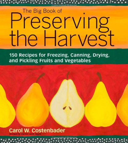The Big Book Of Preserving The Harvest 150 Recipes For Freezing Canning Drying And Pickling Fruits And Vegetables Revised Carol W Costenbader