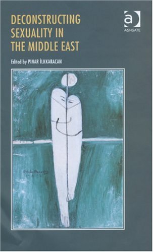 Deconstructing Sexuality In The Middle East Pinar Ilkkaracan