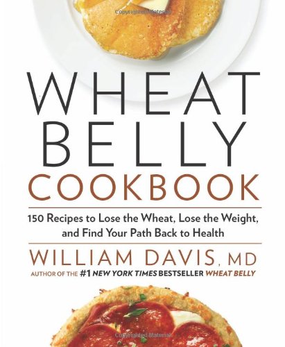 Wheat Belly Cookbook 150 Recipes To Help You Lose The Wheat Lose The Weight And Find Your Path Back To Health William Davis