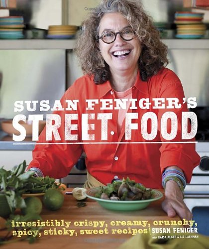 Susan Fenigers Street Food Irresistibly Crispy Creamy Crunchy Spicy Sticky Sweet Recipes Susan Feniger Kajsa Alger Liz Lachman