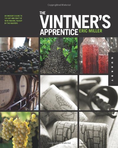 The Vintners Apprentice An Insiders Guide To The Art And Craft Of Wine Making Taught By The Masters Eric Miller