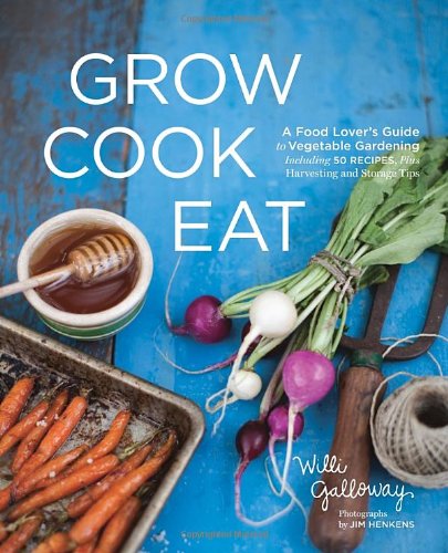 Grow Cook Eat A Food Lovers Guide To Vegetable Gardening Including 50 Recipes Plus Harvesting And Storage Tips Willi Galloway