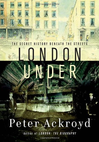 London Under The Secret History Beneath The Streets Reprint Peter Ackroyd