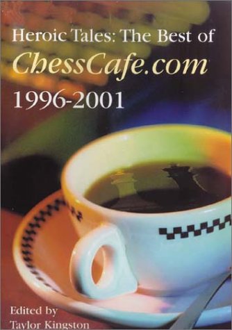 Heroic Tales The Best Of Chesscafecom 1996 2001 Taylor Kingston