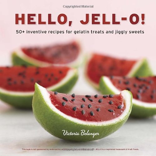 Hello Jello 50 Inventive Recipes For Gelatin Treats And Jiggly Sweets Victoria Belanger