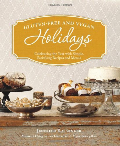 Glutenfree And Vegan Holidays Celebrating The Year With Simple Satisfying Recipes And Menus 1st Edition Jennifer Katzinger