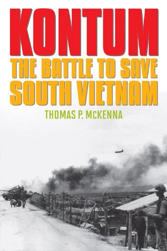 Kontum The Battle To Save South Vietnam Thomas P Mckenna