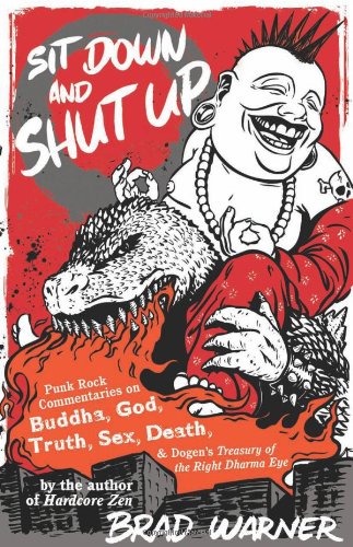 Sit Down And Shut Up Punk Rock Commentaries On Buddha God Truth Sex Death And Dogens Treasury Of The Right Dharma Eye Brad Warner