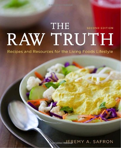 The Raw Truth 2nd Edition Recipes And Resources For The Living Foods Lifestyle 2nd Edition Jeremy A Safron