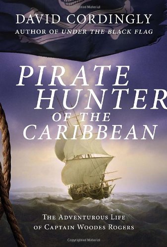 Pirate Hunter Of The Caribbean The Adventurous Life Of Captain Woodes Rogers David Cordingly