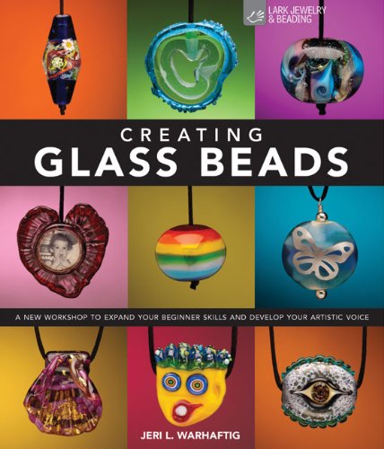 Creating Glass Beads A New Workshop To Expand Your Beginner Skills And Develop Your Artistic Voice Jeri L Warhaftig