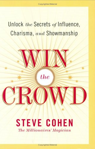 Win The Crowd Unlock The Secrets Of Influence Charisma And Showmanship Steve Cohen