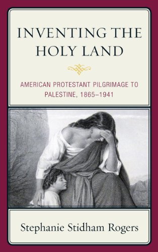 Inventing The Holy Land American Protestant Pilgrimage To Palestine 18651941 Stephanie Stidham Rogers