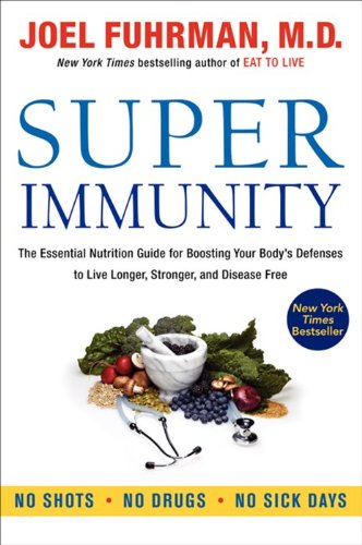 Super Immunity The Essential Nutrition Guide For Boosting Your Bodys Defenses To Live Longer Stronger And Disease Free 1st Edition Joel Fuhrman
