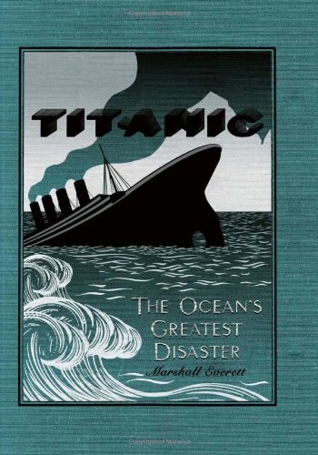 Wreck And Sinking Of The Titanic The Oceans Greatest Disaster A Graphic And Thrilling Account Of The Sinking Of The Greatest Floating Palace Ever Down To Watery Graves More Than 1500 Souls Reprint Marshall Everett