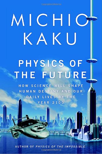 Physics Of The Future How Science Will Shape Human Destiny And Our Daily Lives By The Year 2100 Michio Kaku