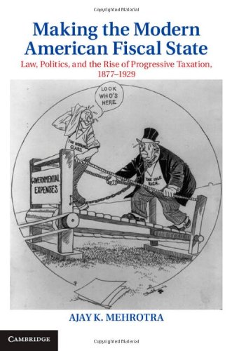 Making The Modern American Fiscal State Law Politics And The Rise Of Progressive Taxation 18771929 Mehrotra Ak