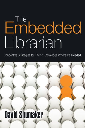 The Embedded Librarian Innovative Strategies For Taking Knowledge Where Its Needed 1st Edition David Shumaker