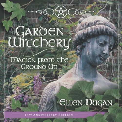 Garden Witchery Magick From The Ground Up Ellen Dugan