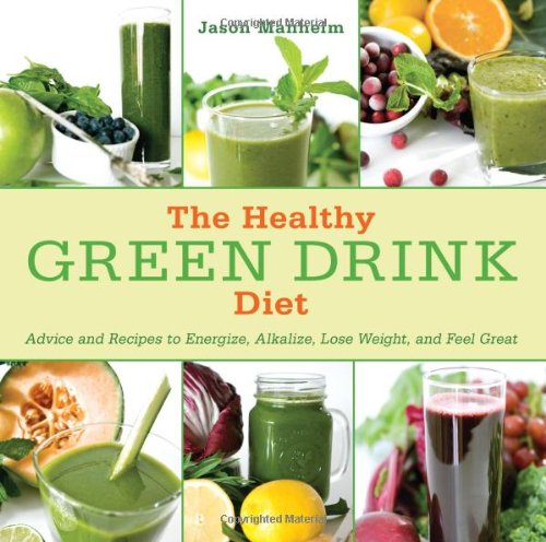 The Healthy Green Drink Diet Advice And Recipes To Energize Alkalize Lose Weight And Feel Great 1st Edition Jason Manheim