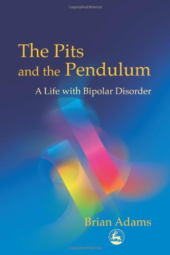 The Pits And The Pendulum A Life With Bipolar Disorder 1st Brian Adams