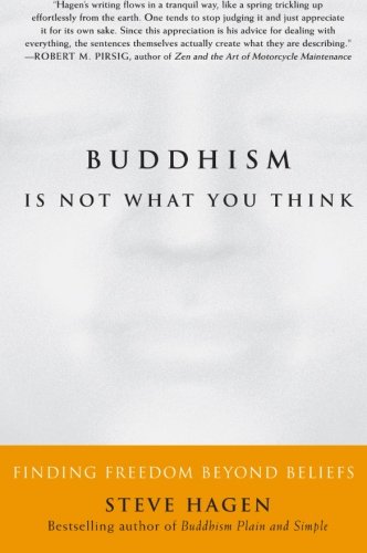 Buddhism Is Not What You Think Finding Freedom Beyond Beliefs Steve Hagen
