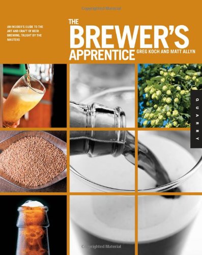 The Brewers Apprentice An Insiders Guide To The Art And Craft Of Beer Brewing Taught By The Masters Greg Koch