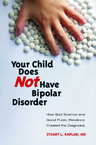 Your Child Does Not Have Bipolar Disorder How Bad Science And Good Public Relations Created The Diagnosis 1st Edition Stuart L Kaplan Md