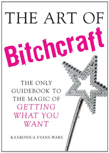 The Art Of Bitchcraft The Only Guidebook To The Magic Of Getting What You Want Kaaronica Evansware