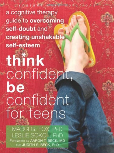 Think Confident Be Confident For Teens A Cognitive Therapy Guide To Overcoming Selfdoubt And Creating Unshakable Selfesteem 1st Edition Marci Fox