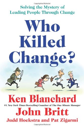 Who Killed Change Solving The Mystery Of Leading People Through Change 1st Edition Ken Blanchard