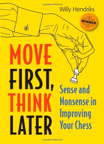 Move First Think Later Sense And Nonsense In Improving Your Chess Willy Hendriks