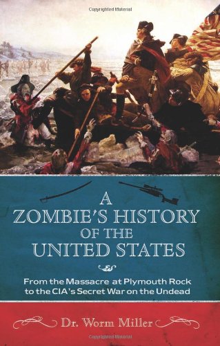 A Zombies History Of The United States From The Massacre At Plymouth Rock To The Cias Secret War On The Undead Josh Miller