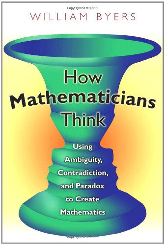 How Mathematicians Think Using Ambiguity Contradiction And Paradox To Create Mathematics William Byers