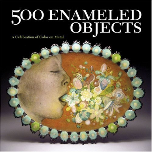 500 Enameled Objects A Celebration Of Color On Metal Lark Books