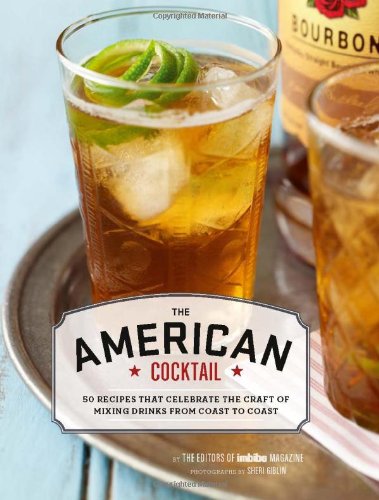 The American Cocktail 50 Recipes That Celebrate The Craft Of Mixing Drinks From Coast To Coast The Editors Of Imbibe Magazine