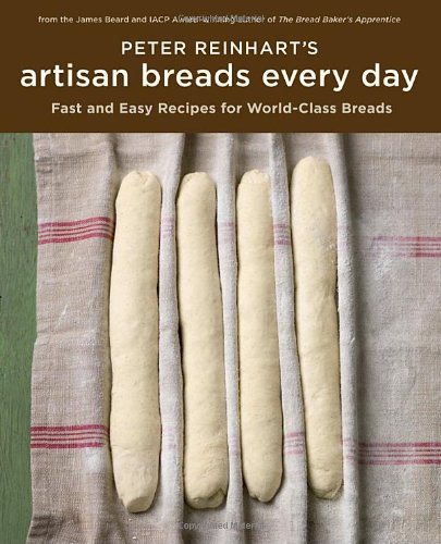 Peter Reinharts Artisan Breads Every Day Fast And Easy Recipes For Worldclass Breads Peter Reinhart