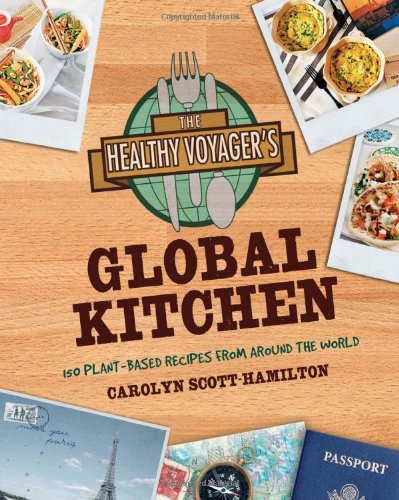 The Healthy Voyagers Global Kitchen 100 Plant Based Recipes From Around The World Carolyn Scotthamilton