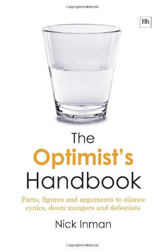 The Optimists Handbook Facts Figures And Arguments To Silence Cynics Doommongers And Defeatists Nick Inman