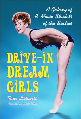 Drivein Dream Girls A Galaxy Of Bmovie Starlets Of The Sixties Tom Lisanti