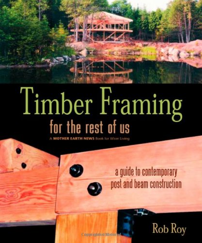 Timber Framing For The Rest Of Us A Guide To Contemporary Post And Beam Construction Rob Roy