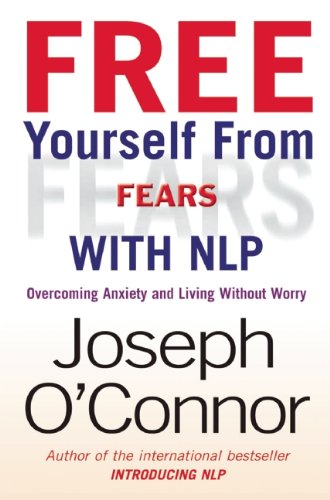 Free Yourself From Fears With Nlp Overcoming Anxiety And Living Without Worry 1st Joseph Oconnor