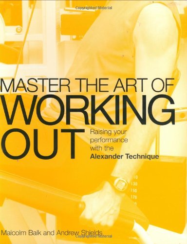 Master The Art Of Workout Raising Your Performance With The Alexander Technique Balk Malcolm Shields Andrew