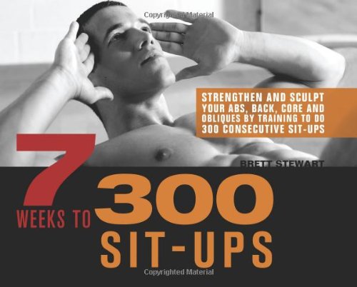 7 Weeks To 300 Situps Strengthen And Sculpt Your Abs Back Core And Obliques By Training To Do 300 Consecutive Situps 1st Edition Brett Stewart