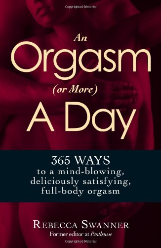 An Orgasm Or More A Day 365 Ways To A Mindblowing Deliciously Satisfying Fullbody Orgasm Rebecca Swanner