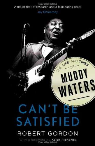 Cant Be Satisfied The Life And Times Of Muddy Waters Robert Gordon