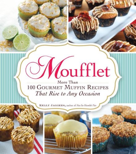 Moufflet More Than 100 Gourmet Muffin Recipes That Rise To Any Occasion 1st Edition Kelly Jaggers