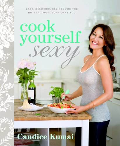 Cook Yourself Sexy Easy Delicious Recipes For The Hottest Most Confident You 1st Edition Candice Kumai