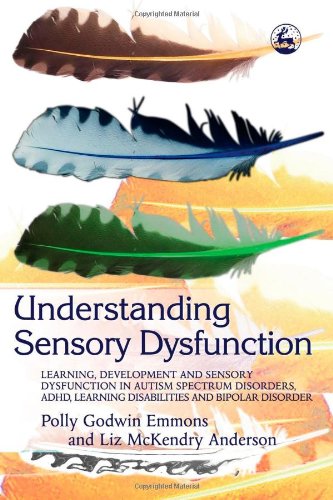 Understanding Sensory Dysfunction Learning Development And Sensory Dysfunction In Autism Spectrum Disorders Adhd Learning Disabilities And Bipolar Disorder 1st Edition Liz Mckendry Anderson
